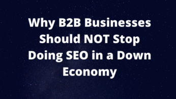 Why B2B Businesses Shouldn’t Stop Doing SEO in a Down Economy